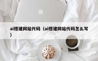 樟树ai搭建网站代码（ai搭建网站代码怎么写）