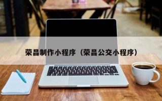 樟树荣昌制作小程序（荣昌公交小程序）