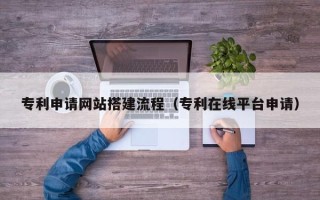 樟树专利申请网站搭建流程（专利在线平台申请）