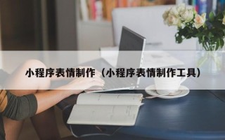 樟树小程序表情制作（小程序表情制作工具）