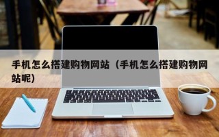 樟树手机怎么搭建购物网站（手机怎么搭建购物网站呢）