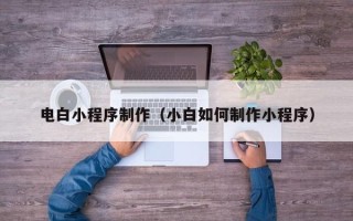 樟树电白小程序制作（小白如何制作小程序）
