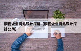 樟树顺德企业网站设计搭建（顺德企业网站设计搭建公司）