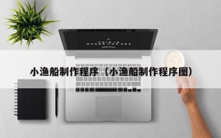 樟树小渔船制作程序（小渔船制作程序图）