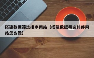 樟树搭建数据筛选排序网站（搭建数据筛选排序网站怎么做）