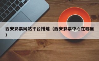 樟树西安彩票网站平台搭建（西安彩票中心在哪里）