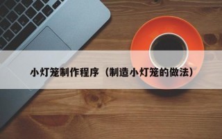 樟树小灯笼制作程序（制造小灯笼的做法）