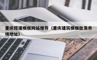 樟树重庆搭建模板网站推荐（重庆建筑模板批发市场地址）