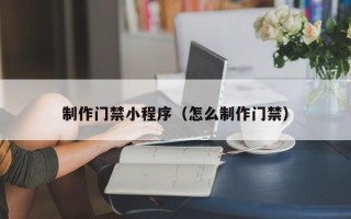 樟树制作门禁小程序（怎么制作门禁）