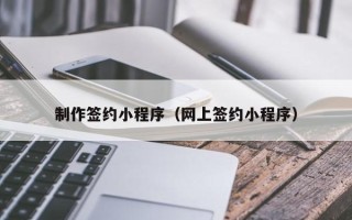 樟树制作签约小程序（网上签约小程序）